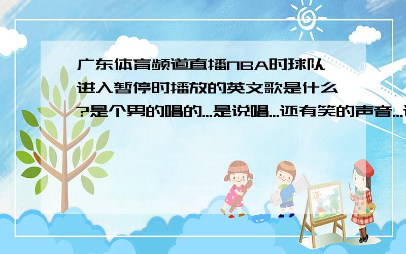 广东体育频道直播NBA时球队进入暂停时播放的英文歌是什么?是个男的唱的...是说唱...还有笑的声音...还说了...I cry my best 还有说道 科比的名字.然后就唱起来了...里面有几句多次重复的..像是