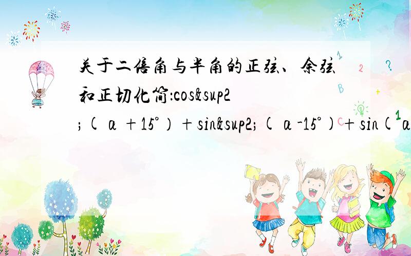 关于二倍角与半角的正弦、余弦和正切化简：cos²(α+15°）+sin²(α-15°)+sin(α+180°)cos(α-180°）