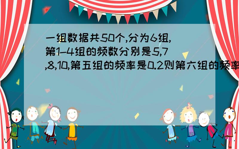 一组数据共50个,分为6组,第1-4组的频数分别是5,7,8,10,第五组的频率是0.2则第六组的频率是A10 B11 C12 D 15