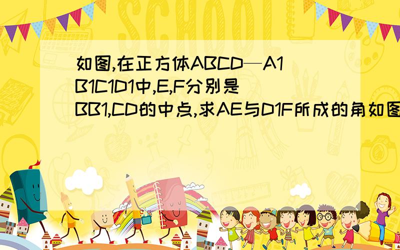 如图,在正方体ABCD—A1B1C1D1中,E,F分别是BB1,CD的中点,求AE与D1F所成的角如图，在正方体ABCD－A1B1C1D1中，F分别是BB1，CD的中点.Ⅰ.证明AD⊥D1F；Ⅱ.求AE与D1F所成的角；Ⅲ.证明面AED⊥面A1FD1；Ⅳ.设AA1