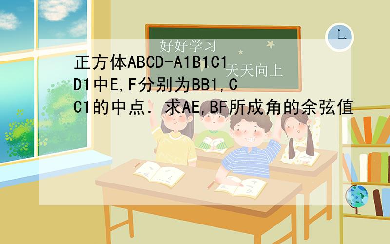 正方体ABCD-A1B1C1D1中E,F分别为BB1,CC1的中点．求AE,BF所成角的余弦值