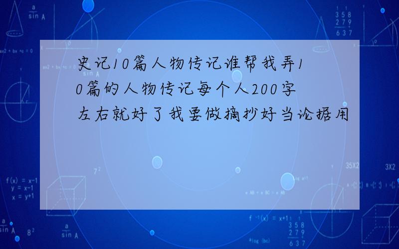 史记10篇人物传记谁帮我弄10篇的人物传记每个人200字左右就好了我要做摘抄好当论据用