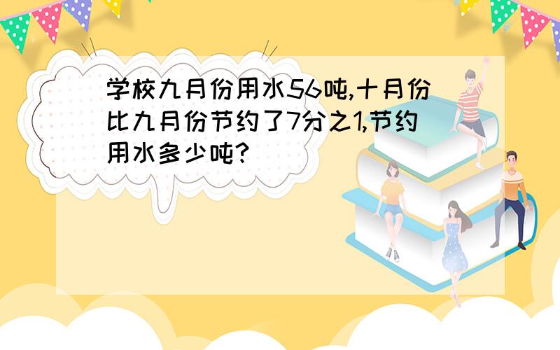 学校九月份用水56吨,十月份比九月份节约了7分之1,节约用水多少吨?