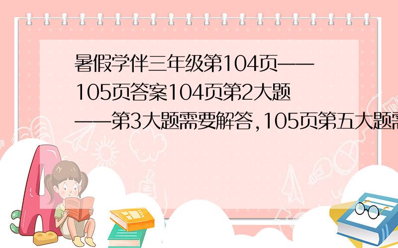 暑假学伴三年级第104页——105页答案104页第2大题——第3大题需要解答,105页第五大题需要解答.（题目）二、1、“碧玉妆成一树高，万条垂下绿丝绦。”出自贺知章的诗《 在这两句诗中，诗