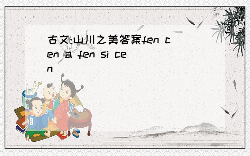 古文:山川之美答案fen cen a fen si cen