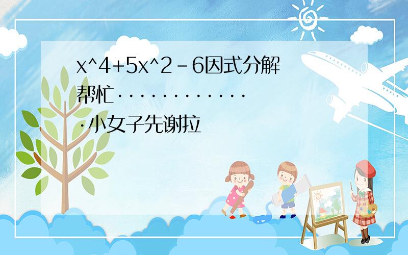 x^4+5x^2-6因式分解帮忙·············小女子先谢拉