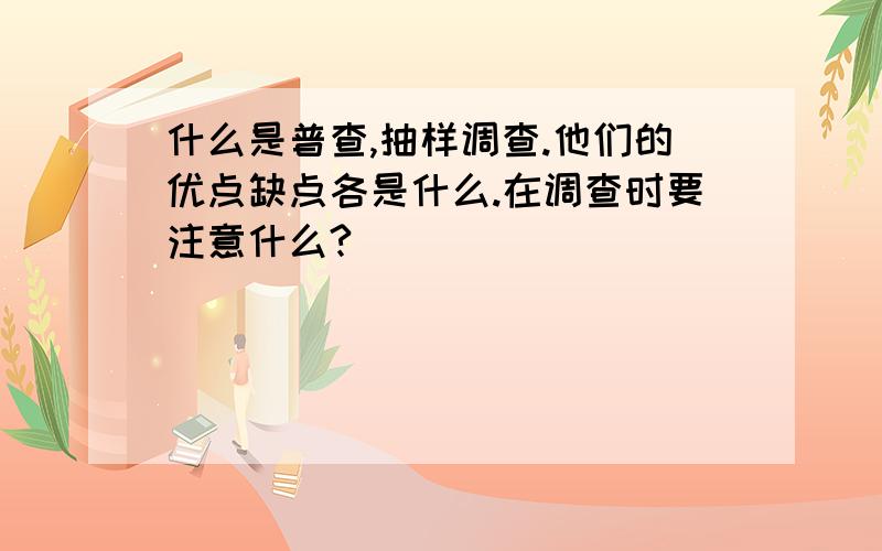 什么是普查,抽样调查.他们的优点缺点各是什么.在调查时要注意什么?