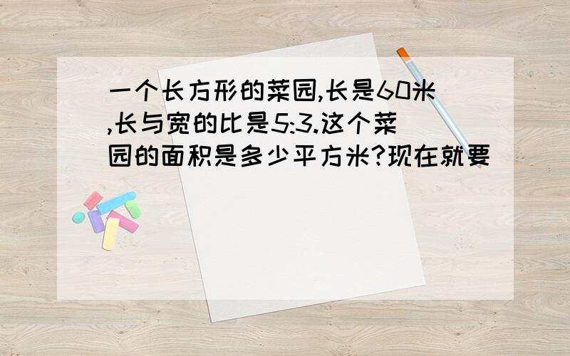 一个长方形的菜园,长是60米,长与宽的比是5:3.这个菜园的面积是多少平方米?现在就要