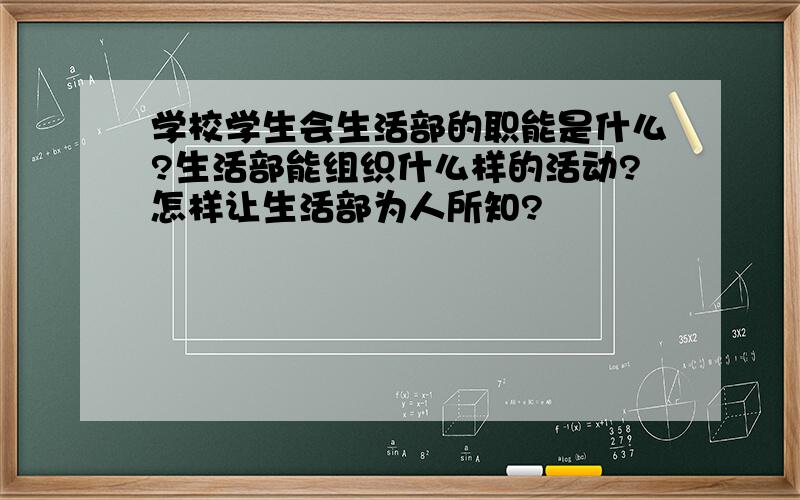 学校学生会生活部的职能是什么?生活部能组织什么样的活动?怎样让生活部为人所知?