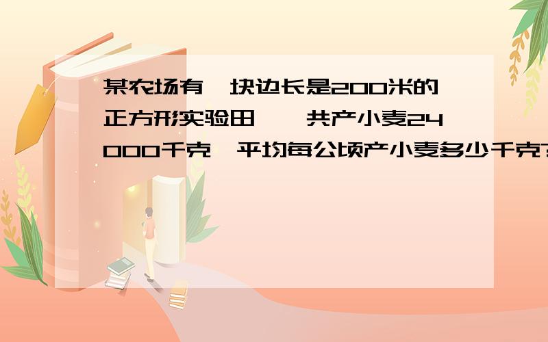 某农场有一块边长是200米的正方形实验田,一共产小麦24000千克,平均每公顷产小麦多少千克?