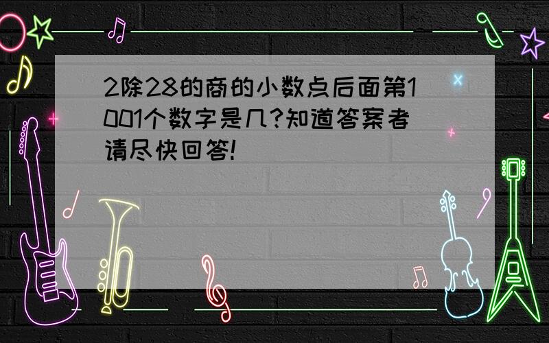 2除28的商的小数点后面第1001个数字是几?知道答案者请尽快回答!