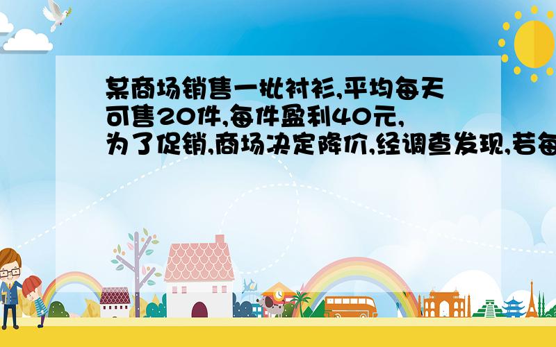 某商场销售一批衬衫,平均每天可售20件,每件盈利40元,为了促销,商场决定降价,经调查发现,若每件降价5