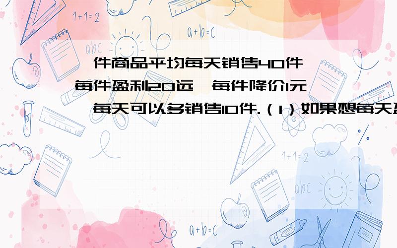 一件商品平均每天销售40件,每件盈利20远,每件降价1元,每天可以多销售10件.（1）如果想每天盈利1350元,每件应降价多少元?(2)每天盈利可否打到1500元.若能,请计算每件应降价多少元.若不能,请