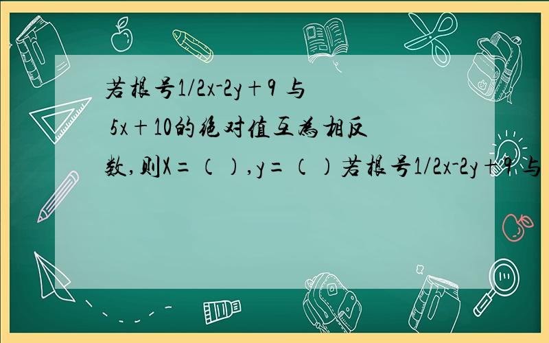 若根号1/2x-2y+9 与 5x+10的绝对值互为相反数,则X=（）,y=（）若根号1/2x-2y+9 与 5x+10的绝对值互为相反数,则X=（）,y=（）