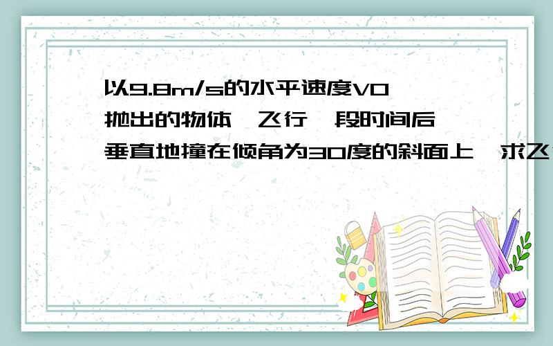 以9.8m/s的水平速度V0抛出的物体,飞行一段时间后,垂直地撞在倾角为30度的斜面上,求飞行时间如题,选项：A.√3/3s   B.2√3/3s   C.√3s   D.2stan30=Vy/Vo,Vy=√3g/3,t=Vy/g=√3/3 为什么选C而不选A?不太理解