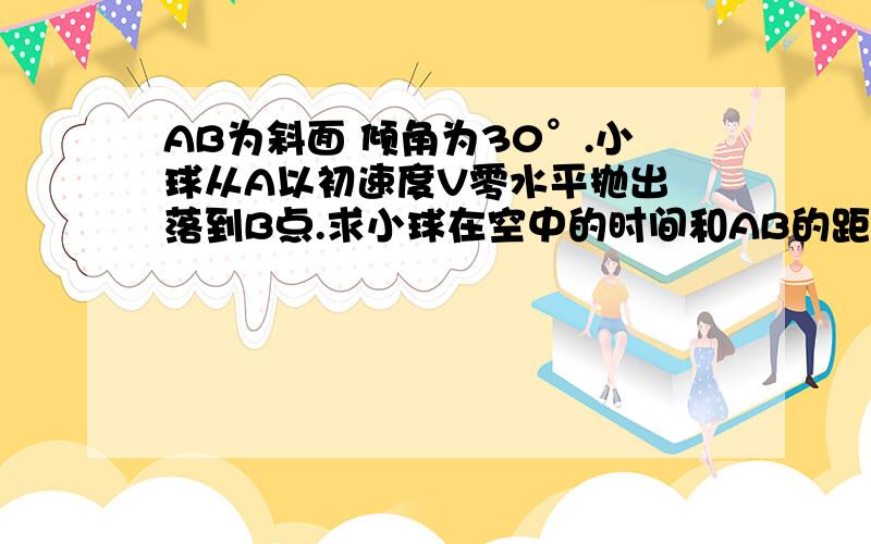 AB为斜面 倾角为30°.小球从A以初速度V零水平抛出 落到B点.求小球在空中的时间和AB的距离