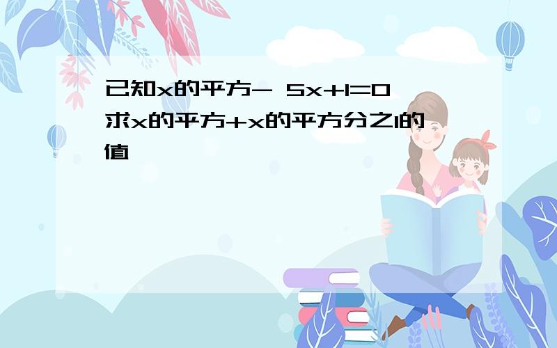 已知x的平方- 5x+1=0求x的平方+x的平方分之1的值