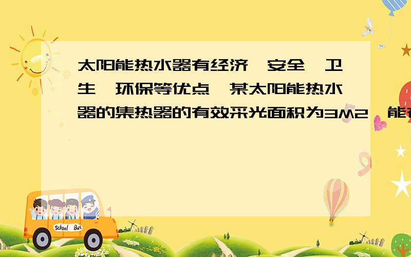 太阳能热水器有经济、安全、卫生、环保等优点,某太阳能热水器的集热器的有效采光面积为3M2,能在8H内将225L水的温度升高40 .设热水器每平方米面积每秒接受太阳辐射能为1.4X10的3次方J.该太