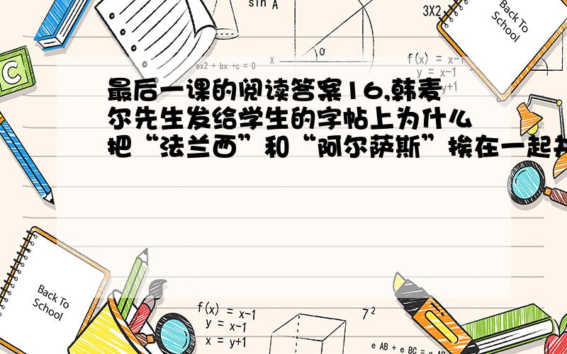 最后一课的阅读答案16,韩麦尔先生发给学生的字帖上为什么把“法兰西”和“阿尔萨斯”挨在一起并反复地写?17选文用“ ”具体写出“各个都那么专心”,用“ ”具体写出“教室里那么安静