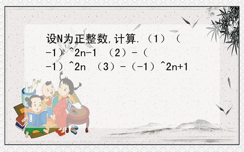 设N为正整数,计算.（1）（-1）^2n-1 （2）-（-1）^2n （3）-（-1）^2n+1