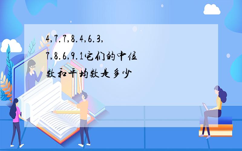 4,7.7,8.4,6.3,7,8.6,9.1它们的中位数和平均数是多少