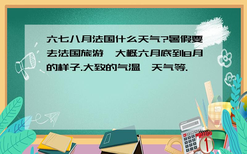 六七八月法国什么天气?暑假要去法国旅游,大概六月底到8月的样子.大致的气温,天气等.