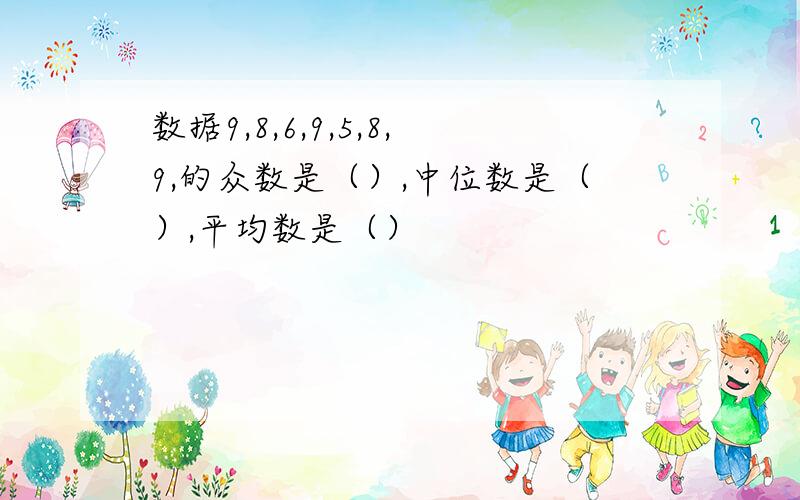 数据9,8,6,9,5,8,9,的众数是（）,中位数是（）,平均数是（）