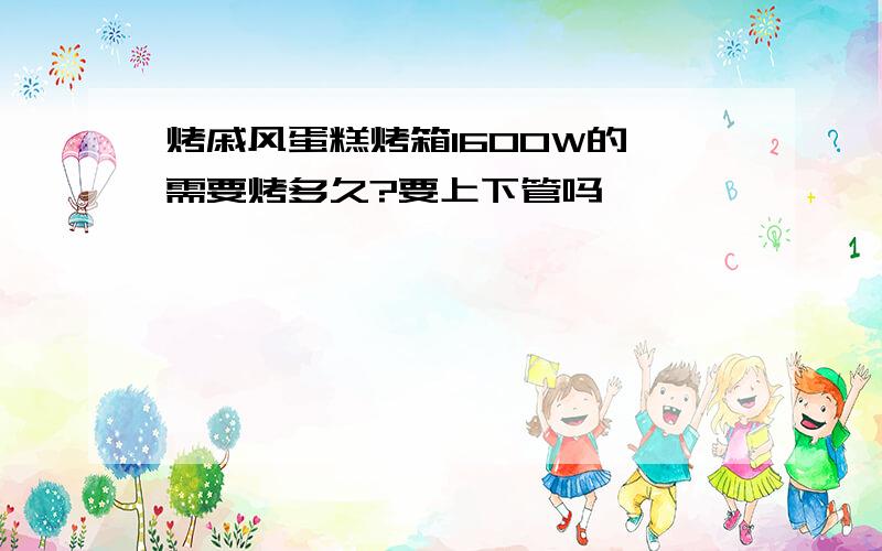 烤戚风蛋糕烤箱1600W的,需要烤多久?要上下管吗