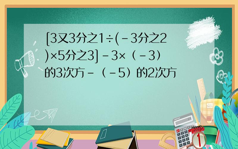 [3又3分之1÷(-3分之2)×5分之3]-3×（-3）的3次方-（-5）的2次方