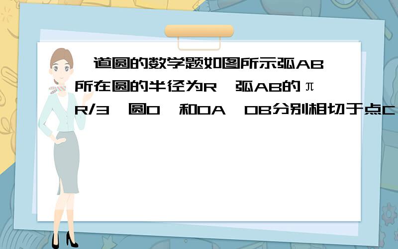 一道圆的数学题如图所示弧AB所在圆的半径为R,弧AB的πR/3,圆O'和OA、OB分别相切于点C、E且与圆O相切于点D,求圆O'的周长