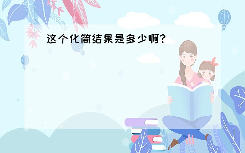 这个化简结果是多少啊?