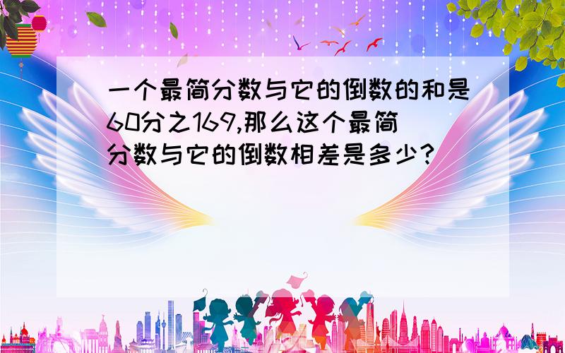 一个最简分数与它的倒数的和是60分之169,那么这个最简分数与它的倒数相差是多少?