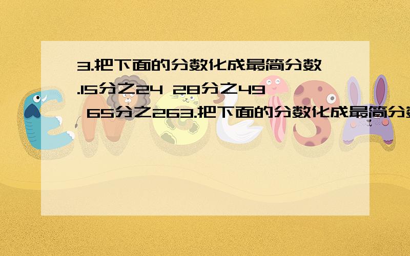 3.把下面的分数化成最简分数.15分之24 28分之49 65分之263.把下面的分数化成最简分数.15分之24 28分之49 65分之26 84分之24 14分之6 39分之91 78分之9 144分之36 250分之45 289分之51