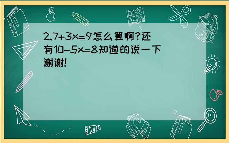 2.7+3x=9怎么算啊?还有10-5x=8知道的说一下谢谢!