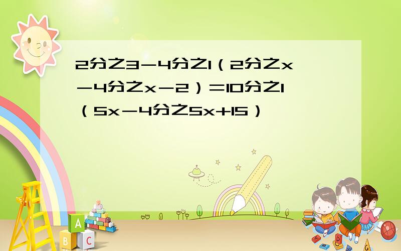 2分之3－4分之1（2分之x－4分之x－2）＝10分之1（5x－4分之5x+15）