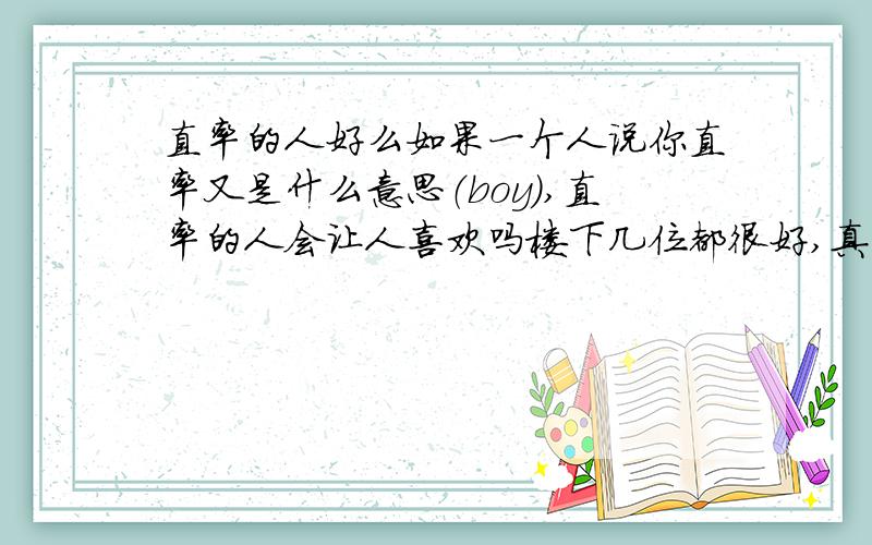 直率的人好么如果一个人说你直率又是什么意思（boy),直率的人会让人喜欢吗楼下几位都很好,真不知道该选哪个