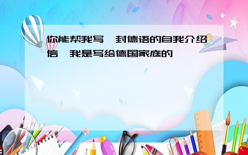 你能帮我写一封德语的自我介绍信,我是写给德国家庭的,