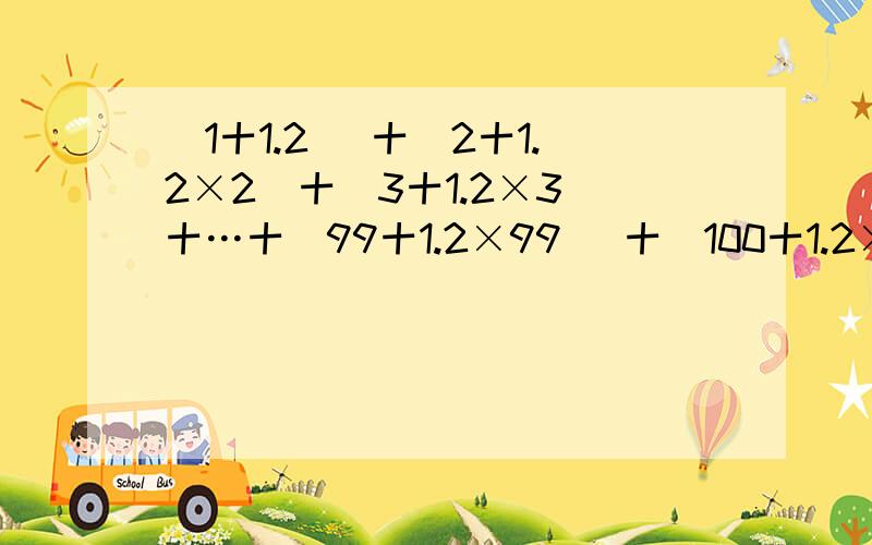 (1十1.2) 十(2十1.2×2)十(3十1.2×3)十…十(99十1.2×99) 十(100十1.2×100)＝要求用简便计算的解题步骤.