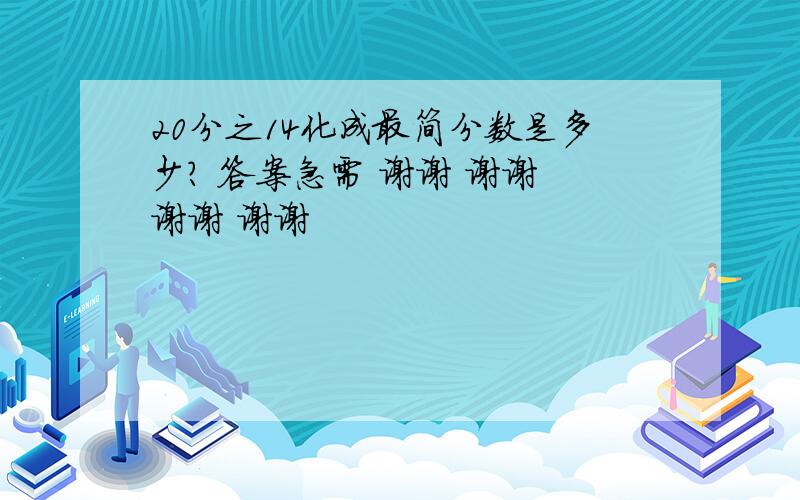 20分之14化成最简分数是多少? 答案急需 谢谢 谢谢 谢谢 谢谢