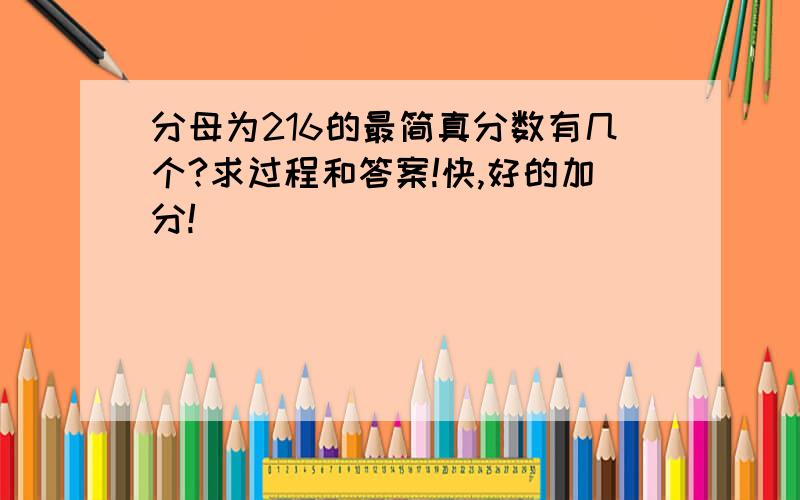 分母为216的最简真分数有几个?求过程和答案!快,好的加分!