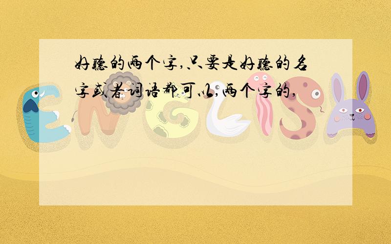 好听的两个字,只要是好听的名字或者词语都可以,两个字的,