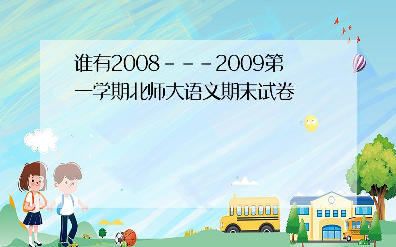 谁有2008---2009第一学期北师大语文期末试卷