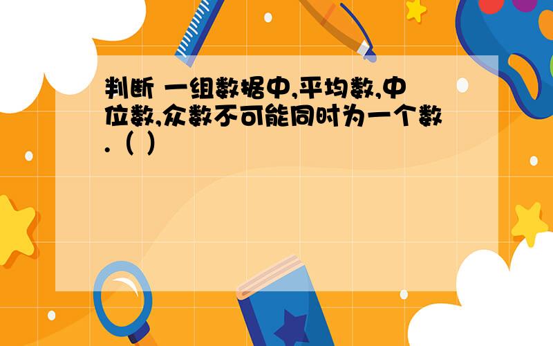 判断 一组数据中,平均数,中位数,众数不可能同时为一个数.（ ）