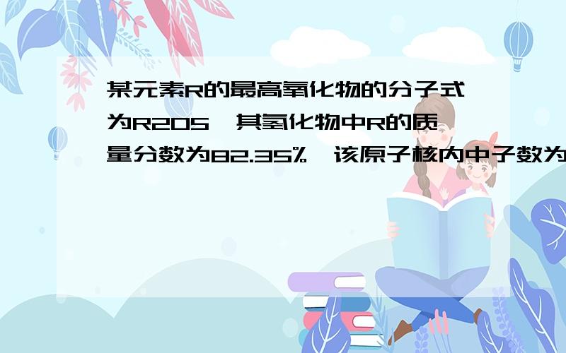 某元素R的最高氧化物的分子式为R2O5,其氢化物中R的质量分数为82.35%,该原子核内中子数为7,推断元素R的名称.