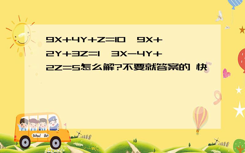 9X+4Y+Z=10,9X+2Y+3Z=1,3X-4Y+2Z=5怎么解?不要就答案的 快,