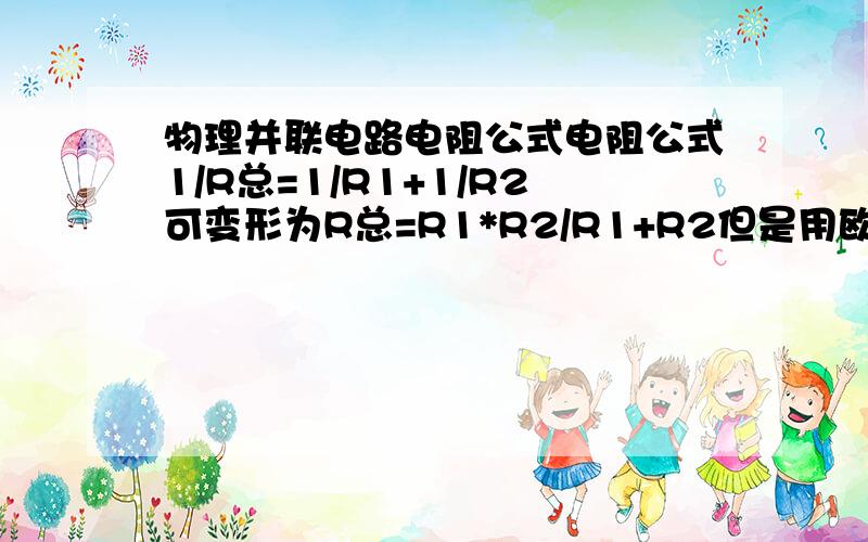 物理并联电路电阻公式电阻公式1/R总=1/R1+1/R2可变形为R总=R1*R2/R1+R2但是用欧姆定律也可以这样算：R1阻值、通过的电流已知（5欧,0.2安）,R2阻值已知（10欧）电源电压已知（3伏）,R1、R2并联.用