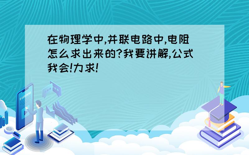 在物理学中,并联电路中,电阻怎么求出来的?我要讲解,公式我会!力求!