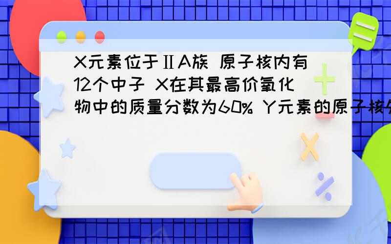 X元素位于ⅡA族 原子核内有12个中子 X在其最高价氧化物中的质量分数为60% Y元素的原子核外有9个电子 X与Y能形成稳定的化合物 该化合物的化学式是＿ X与Y是通过＿键结合的 该化合物的电子