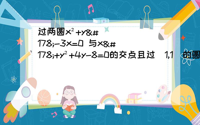 过两圆x²+y²-3x=0 与x²+y²+4y-8=0的交点且过(1,1)的圆的方程