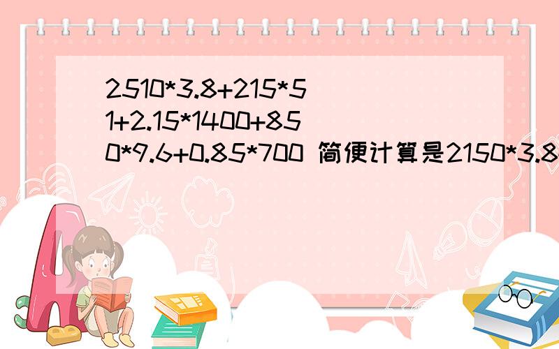 2510*3.8+215*51+2.15*1400+850*9.6+0.85*700 简便计算是2150*3.8+215*51+2.15*1400+850*9.6+0.85*700